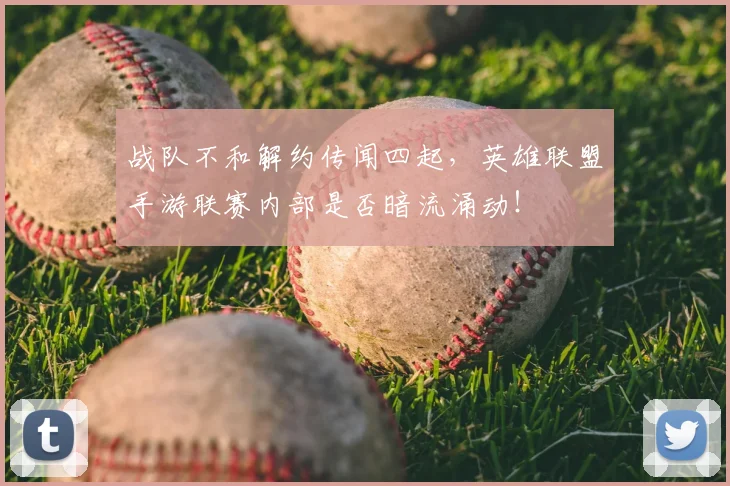 战队不和解约传闻四起,英雄联盟手游联赛内部是否暗流涌动!