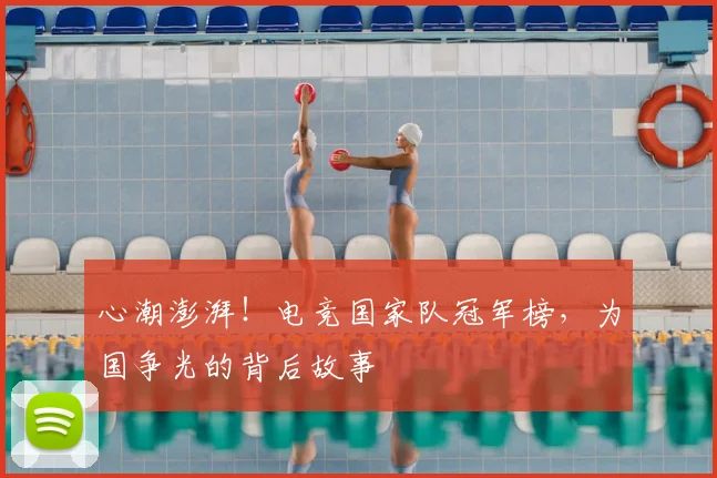 心潮澎湃!电竞国家队冠军榜,为国争光的背后故事