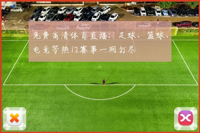 免费高清体育直播：足球、篮球、电竞等热门赛事一网打尽