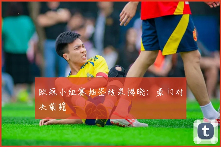 欧冠小组赛抽签结果揭晓:豪门对决前瞻