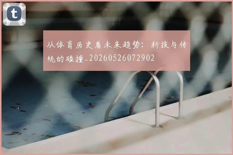 从体育历史看未来趋势:科技与传统的碰撞_20260526072902