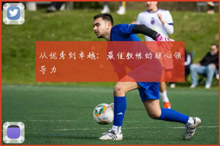 从优秀到卓越:最佳教练的核心领导力