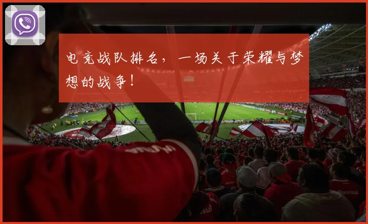 电竞战队排名,一场关于荣耀与梦想的战争!