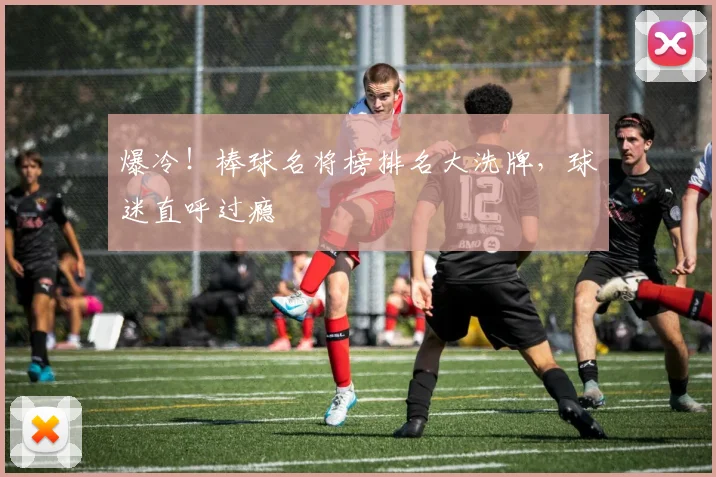 爆冷!棒球名将榜排名大洗牌,球迷直呼过瘾