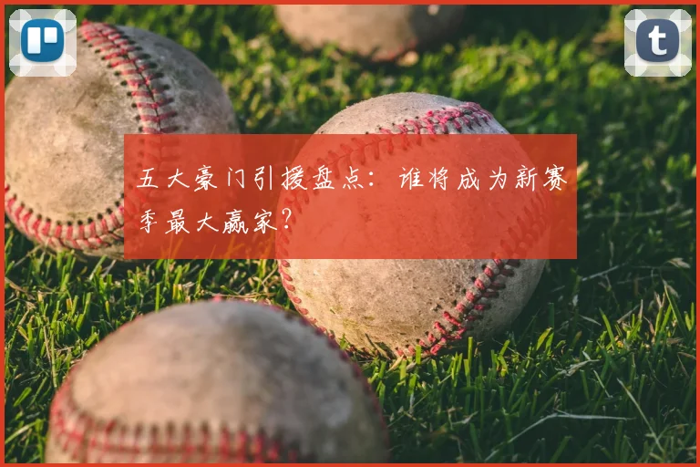 五大豪门引援盘点：谁将成为新赛季最大赢家？