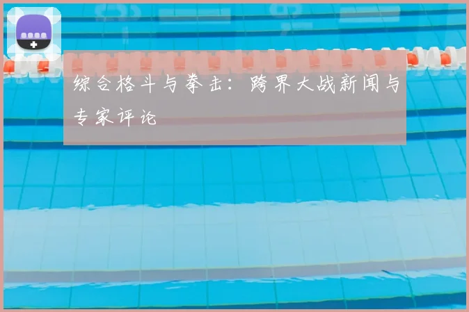 综合格斗与拳击：跨界大战新闻与专家评论