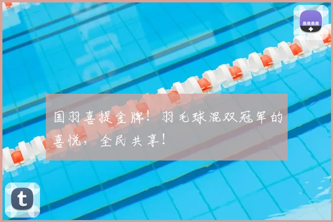 国羽喜提金牌!羽毛球混双冠军的喜悦,全民共享!