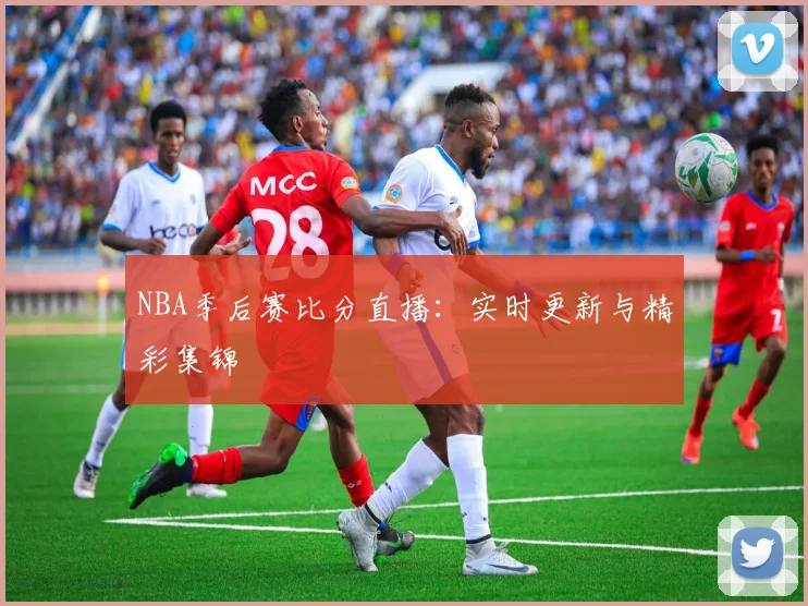 NBA季后赛比分直播:实时更新与精彩集锦
