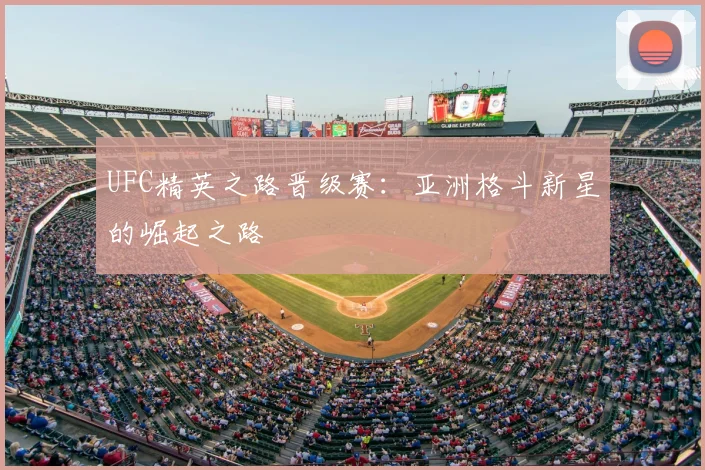 UFC精英之路晋级赛：亚洲格斗新星的崛起之路