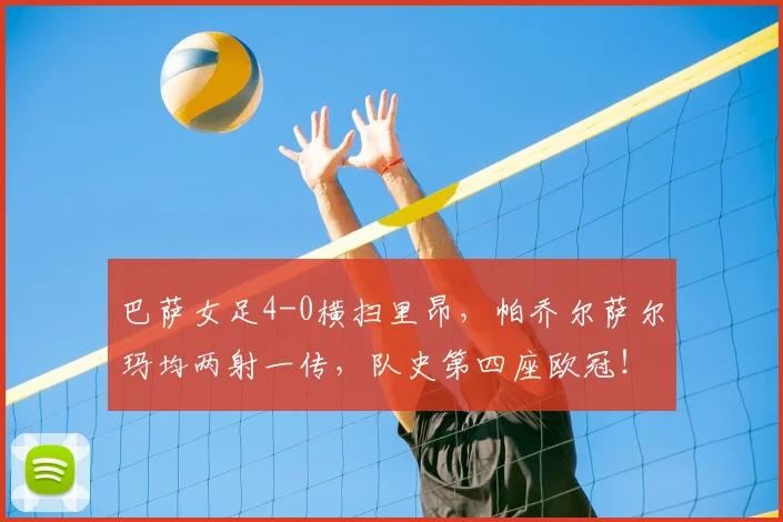 巴萨女足4-0横扫里昂,帕乔尔萨尔玛均两射一传,队史第四座欧冠!