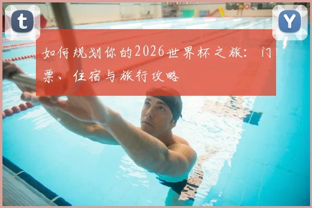 如何规划你的2026世界杯之旅:门票、住宿与旅行攻略