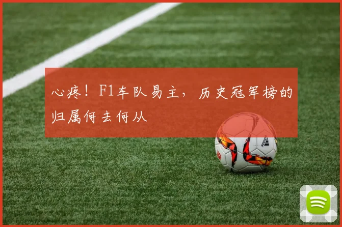 心疼！F1车队易主，历史冠军榜的归属何去何从