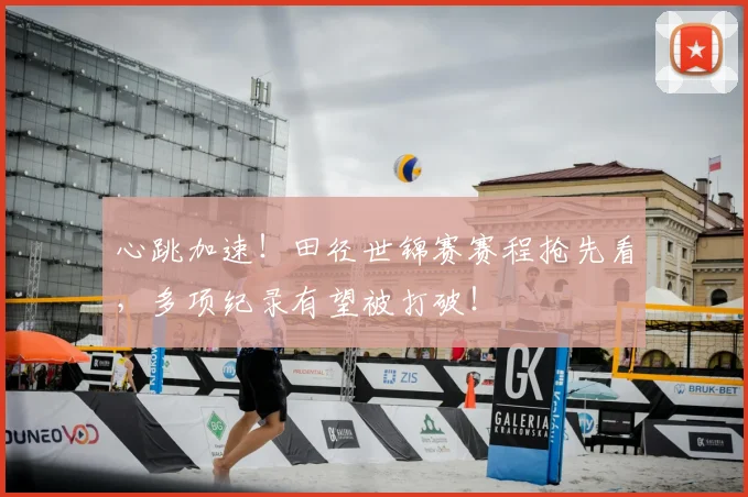 心跳加速!田径世锦赛赛程抢先看,多项纪录有望被打破!