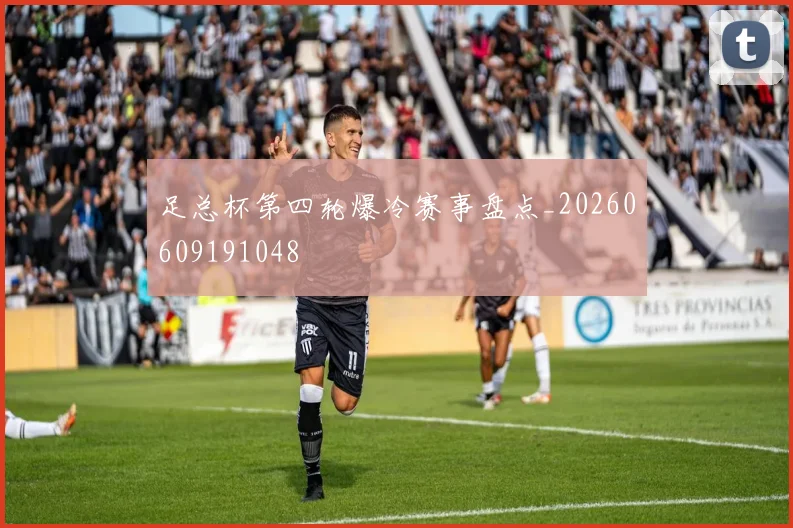 足总杯第四轮爆冷赛事盘点_20260609191048
