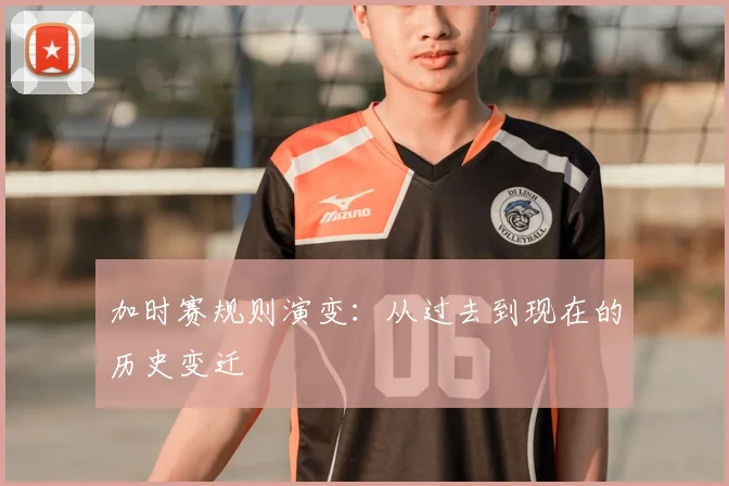 加时赛规则演变:从过去到现在的历史变迁