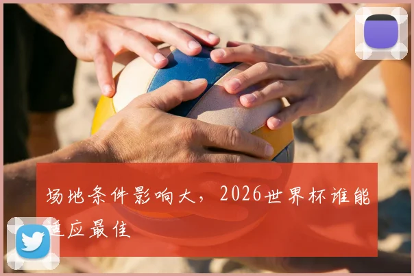 场地条件影响大，2026世界杯谁能适应最佳