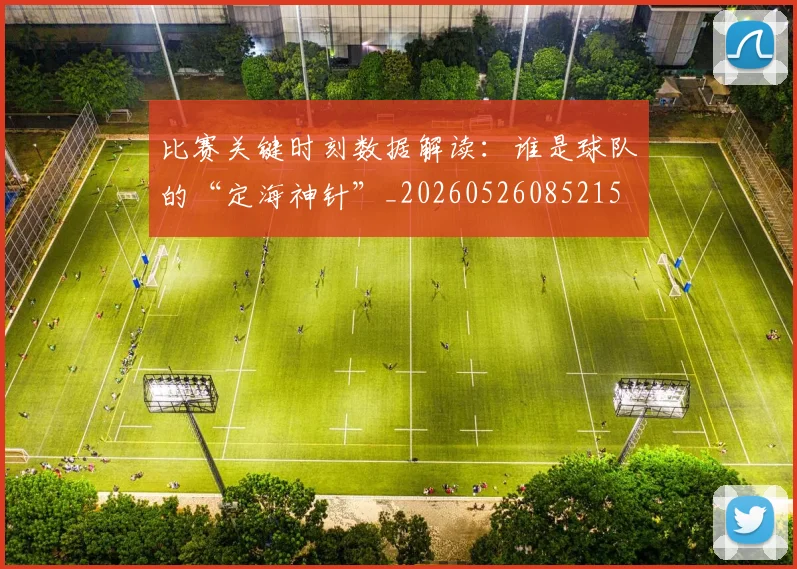 比赛关键时刻数据解读：谁是球队的“定海神针”_20260526085215