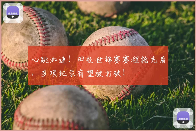 心跳加速!田径世锦赛赛程抢先看,多项纪录有望被打破!