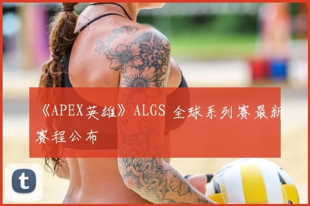 《APEX英雄》ALGS 全球系列赛最新赛程公布