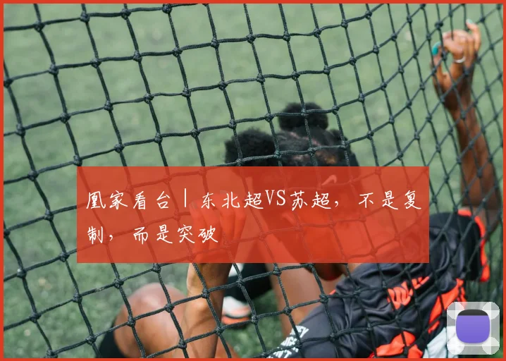 凰家看台|东北超VS苏超,不是复制,而是突破