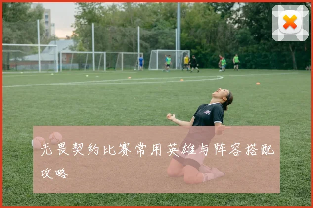 无畏契约比赛常用英雄与阵容搭配攻略
