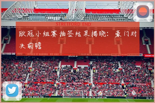 欧冠小组赛抽签结果揭晓:豪门对决前瞻