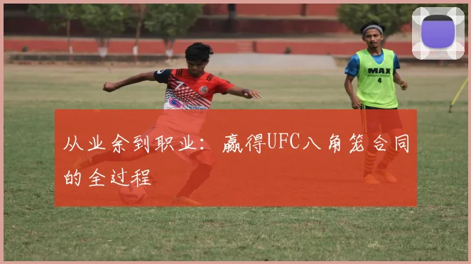 从业余到职业：赢得UFC八角笼合同的全过程