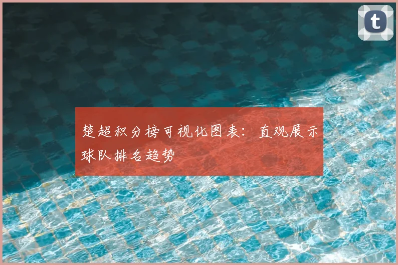 楚超积分榜可视化图表:直观展示球队排名趋势